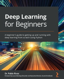 Deep Learning for Beginners A beginner's guide to getting up and running with deep learning from scratch using Python【電子書籍】[ Dr. Pablo Rivas ]