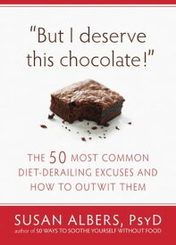 But I Deserve This Chocolate! The Fifty Most Common Diet-Derailing Excuses and How to Outwit Them【電子書籍】[ Susan Albers, PsyD ]