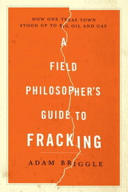 A Field Philosopher's Guide to Fracking: How One Texas Town Stood Up to Big Oil and Gas【電子書籍】[ Adam Briggle ]