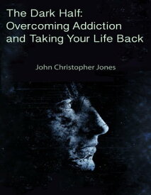 The Dark Half: Overcoming Addiction and Taking Your Life Back【電子書籍】[ John Christopher Jones ]