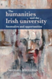 The humanities and the Irish university Anomalies and opportunities【電子書籍】[ Michael O'Sullivan ]