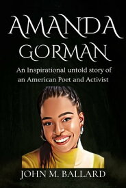Amanda Gorman An Inspirational untold story of an American Poet and Activist【電子書籍】[ John M. Ballard ]
