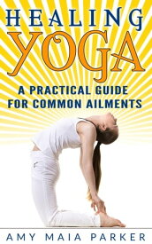 Healing Yoga: A Practical Guide for Common Ailments【電子書籍】[ Amy Maia Parker ]
