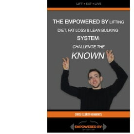 The Empowered By Lifting Diet Fat Loss & Lean Bulking Lifestyle Eat What You Desired & Challenge the “Known"【電子書籍】[ Chris Ellerby-Hemmings ]