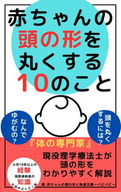 赤ちゃんの頭の形を丸くする「10」のこと【電子書籍】[ 赤ちゃんの頭の形と発達支援～ベビベビ～ ]