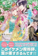 推し(嘘)の筆頭魔術師様が「俺たち、両思いだったんだね」と溺愛してくるんですが!?【電子版特典付】