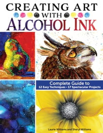 Creating Art with Alcohol Ink Complete Guide to 12 Easy Techniques, 17 Spectacular Projects【電子書籍】[ Laurie Williams ]
