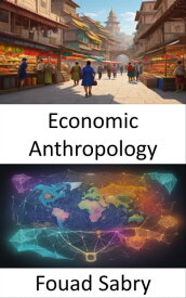 Economic Anthropology Cultures of Commerce, Exploring the Heart of Economic Anthropology【電子書籍】[ Fouad Sabry ]