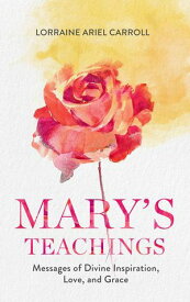 Mary's Teachings, Messages of Divine Inspiration, Love, and Grace【電子書籍】[ Lorraine Ariel Carroll ]
