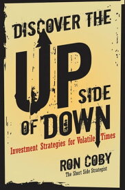 Discover the Upside of Down Investment Strategies for Volatile Times【電子書籍】[ Ron Coby ]