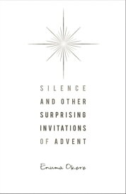 Silence and Other Surprising Invitations of Advent【電子書籍】[ Enuma Okoro ]