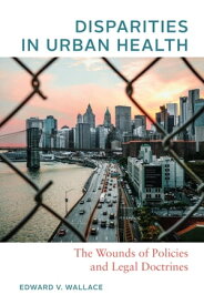 Disparities in Urban Health The Wounds of Policies and Legal Doctrines【電子書籍】[ Edward V. Wallace ]