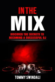 In The Mix: Discover The Secrets to Becoming a Successful DJ【電子書籍】[ Tommy Swindali ]