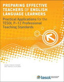 Preparing Effective Teachers of English Language Learners: Practical Applications for the TESOL P-12 Professional Teaching Standards