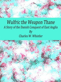 Wulfric the Weapon Thane: A Story of the Danish Conquest of East Anglia【電子書籍】[ Charles W. Whistler ]