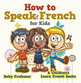 How to Speak French for Kids | A Children's Learn French Books【電子書籍】[ Baby Professor ]