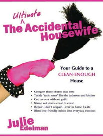 The Ultimate Accidental Housewife Your Guide to a Clean-Enough House【電子書籍】[ Julie Edelman ]