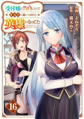 受付嬢に告白したくてギルドに通いつめたら英雄になってた【分冊版】16巻 