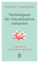 Techniques de visualisation créatrice. Créer sa vie avec la force de l'esprit