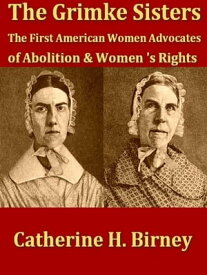 The Grimk? Sisters Sarah and Angelina Grimk?, the First American Women Advocates of Abolition and Woman's Rights【電子書籍】[ Catherine H. Birney ]