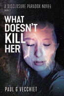 What Doesn’t Kill Her: A Disclosure Paradox series novel, Book 3