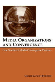 Media Organizations and Convergence Case Studies of Media Convergence Pioneers【電子書籍】[ Gracie L. Lawson-Borders ]
