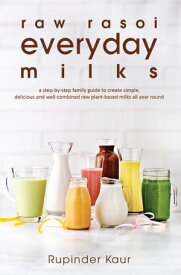 Raw Rasoi Everyday Milks A Step-By-Step Family Guide to Create Simple, Delicious and Nutritious, Raw Plant-Based Milks All Year Round【電子書籍】[ Rupinder Kaur ]