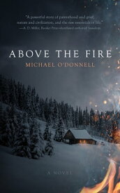 Above the Fire A Novel【電子書籍】[ Michael O’Donnell ]