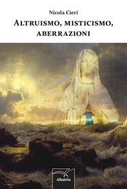 Altruismo, misticismo, aberrazioni【電子書籍】[ Nicola Cieri ]
