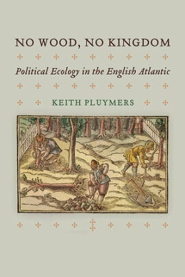 No Wood, No Kingdom Political Ecology in the English Atlantic
