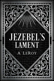 Jezebel's Lament A Defense of Reputation, a Denouncement of the Prophets Elijah and Elisha【電子書籍】[ A LeRoy ]
