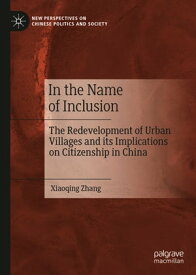 In the Name of Inclusion The Redevelopment of Urban Villages and its Implications on Citizenship in China【電子書籍】[ Xiaoqing Zhang ]