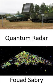 Quantum Radar Holding the promise of detecting stealth weapons, and bring on the next next chapter between defense and offense in warfare【電子書籍】[ Fouad Sabry ]