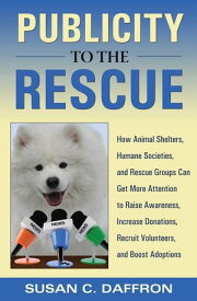 Publicity to the Rescue How to Get More Attention for Your Animal Shelter, Humane Society or Rescue Group to Raise Awareness, Increase Donations, Recruit Volunteers, and Boost Adoptions【電子書籍】[ Susan C. Daffron ]