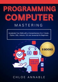 Mastering Computer Programming Accelerate Your Skills with a Comprehensive 5-in-1 Guide - Python, SQL, Arduino, C#, and Javascript for Beginners【電子書籍】[ Chloe Annable ]
