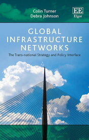 Global Infrastructure Networks The Trans-national Strategy and Policy Interface【電子書籍】[ Colin Turner ]