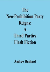 The Neo-Prohibition Party Reigns A Third Parties Flash Fiction【電子書籍】[ Andrew Bushard ]
