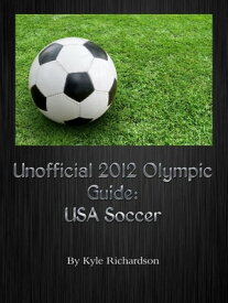 Unofficial 2012 Olympic Guides: USA Soccer【電子書籍】[ Kyle Richardson ]