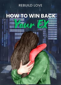How To Win Back Your Ex【電子書籍】[ Rebuild Love ]