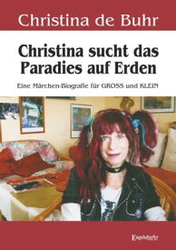 Christina sucht das Paradies auf Erden Eine M?rchen-Biografie f?r GROSS und KLEIN【電子書籍】[ Christina de Buhr ]