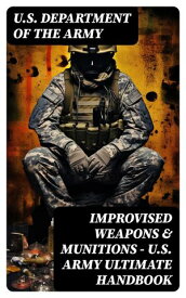 Improvised Weapons & Munitions ? U.S. Army Ultimate Handbook【電子書籍】[ U.S. Department of the Army ]