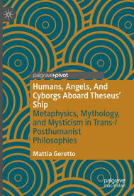 Humans, Angels, And Cyborgs Aboard Theseus' Ship Metaphysics, Mythology, and Mysticism in Trans-/Posthumanist Philosophies【電子書籍】[ Mattia Geretto ]