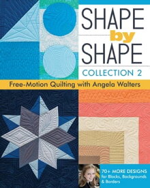 Shape by Shape, Collection 2 Free-Motion Quilting with Angela Walters - 70+ More Designs for Blocks, Backgrounds & Borders【電子書籍】[ Angela Walters ]