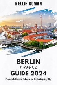 BERLIN TRAVEL GUIDE 2024 Essentials Needed to Know for Exploring Grey City【電子書籍】[ NELLIE ROMAN ]
