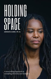 Holding Space A Storytelling Approach to Trampling Diversity and Inclusion【電子書籍】[ Aminata Cairo ]