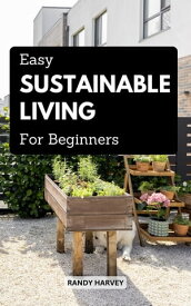 Easy Sustainable Living For Beginners Simple Tips to Significantly Cut Your Trash And Live More Sustainably At Home, Work | Guide For A Low-Waste life And Make Your Life More Simple【電子書籍】[ Randy Harvey ]