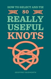 How to Select and Tie 80 Really Useful Knots【電子書籍】[ Geoffrey Budworth ]