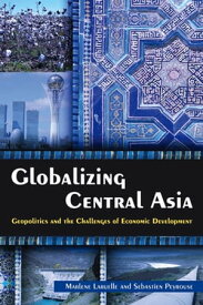 Globalizing Central Asia Geopolitics and the Challenges of Economic Development【電子書籍】[ Marlene Laruelle ]