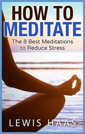 How to Meditate: The 8 Best Meditations to Reduce Stress【電子書籍】[ Lewis Haas ]