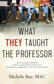 What They Taught The Professor Life Lessons Learned When A Corporate Executive Becomes a Community College Professos【電子書籍】[ Michele Buc, MSC ]